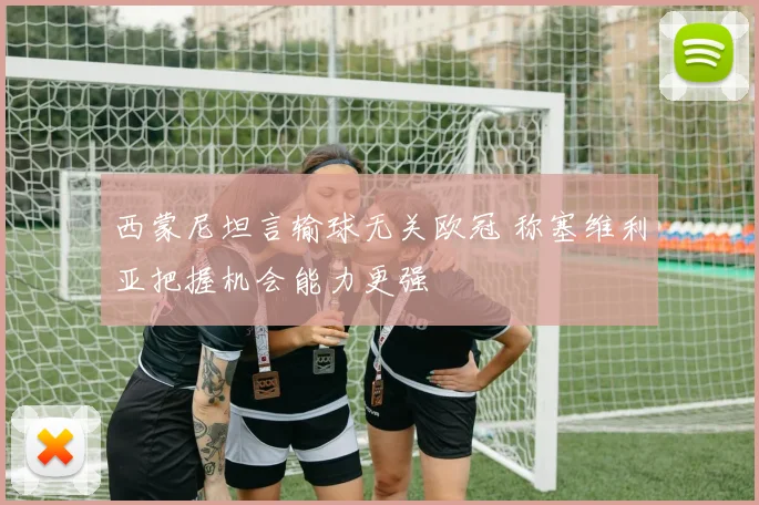 西蒙尼坦言输球无关欧冠 称塞维利亚把握机会能力更强