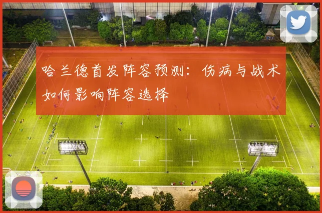 哈兰德首发阵容预测：伤病与战术如何影响阵容选择