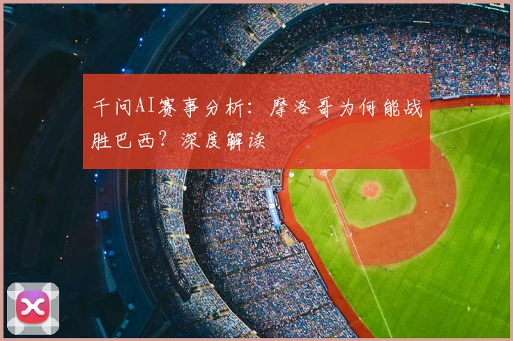千问AI赛事分析：摩洛哥为何能战胜巴西？深度解读
