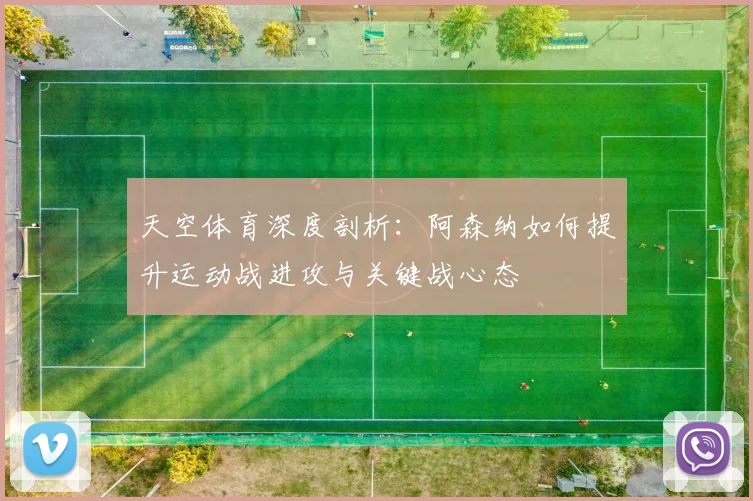 天空体育深度剖析：阿森纳如何提升运动战进攻与关键战心态