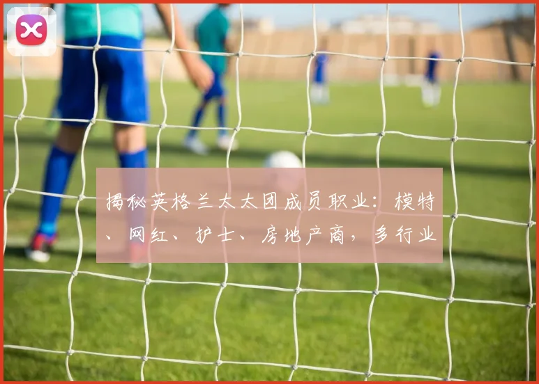 揭秘英格兰太太团成员职业：模特、网红、护士、房地产商，多行业女性风采