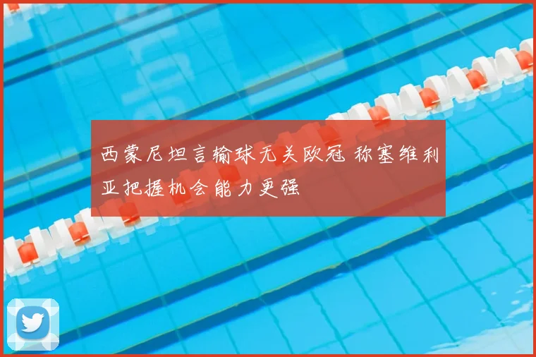 西蒙尼坦言输球无关欧冠 称塞维利亚把握机会能力更强