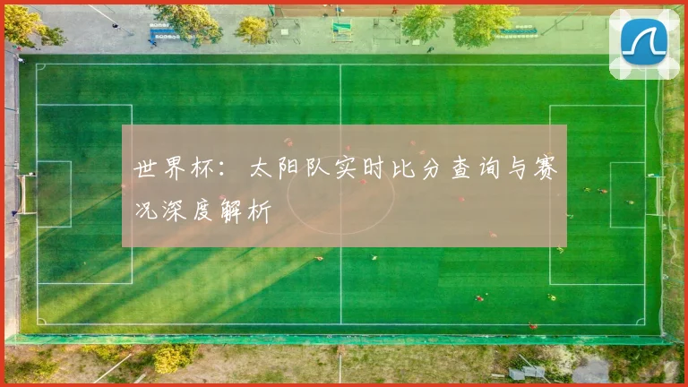世界杯:太阳队实时比分查询与赛况深度解析