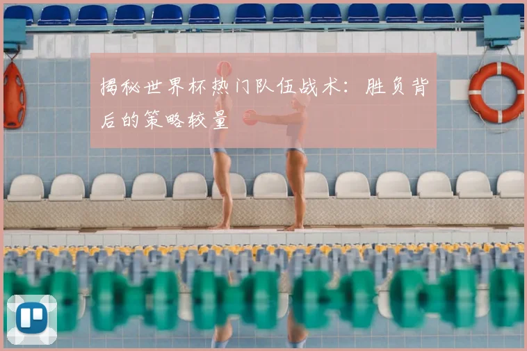 揭秘世界杯热门队伍战术：胜负背后的策略较量